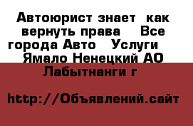 Автоюрист знает, как вернуть права. - Все города Авто » Услуги   . Ямало-Ненецкий АО,Лабытнанги г.